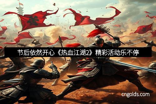 节后依然开心《热血江湖2》精彩活动乐不停